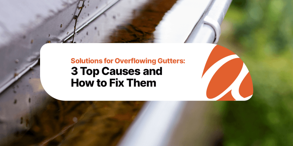 Solutions for Overflowing Gutters: 3 Top Causes and How to Fix Them